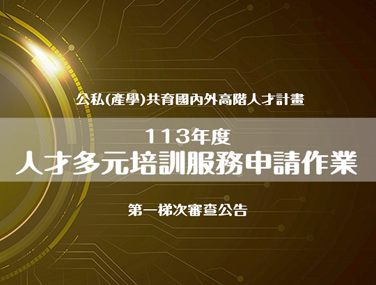 最新消息 : 113年度「公私(產學)共育國內外高階人才計畫｣人才多元培訓模式申請作業時程公告(第一梯次)